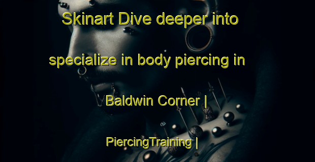 Skinart Dive deeper into specialize in body piercing in Baldwin Corner | PiercingTraining | PiercingClasses | SkinartTraining-United States